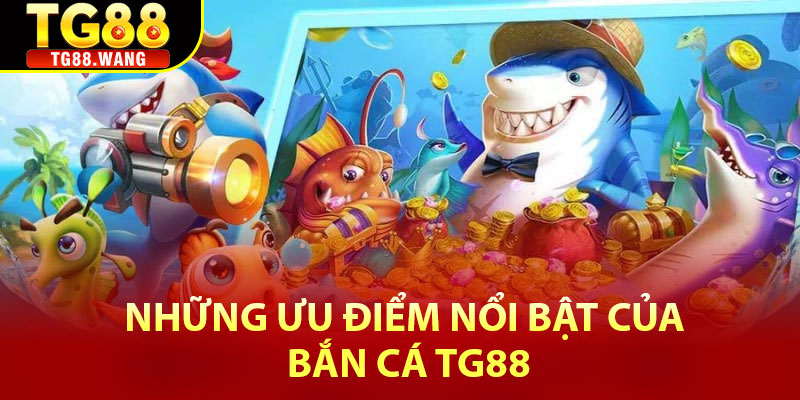 Những ưu điểm nổi bật của Bắn cá Tg88