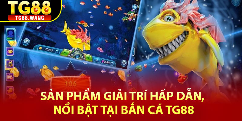 Sản phẩm giải trí hấp dẫn, nổi bật tại Bắn cá Tg88