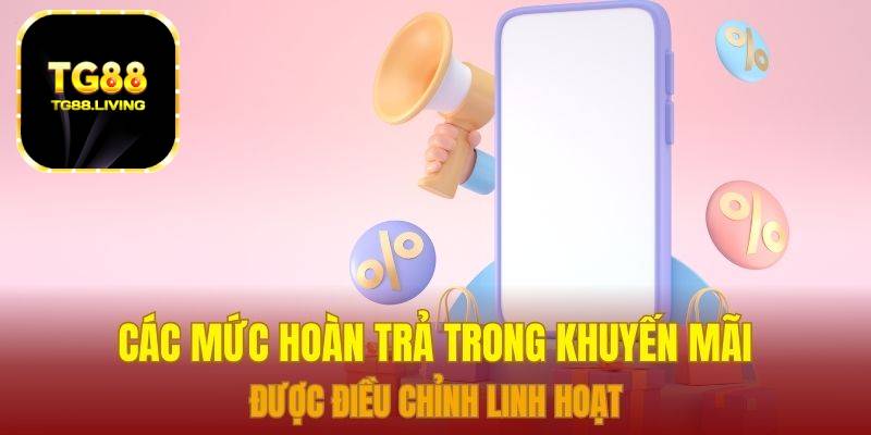 Khuyến Mãi TG88 - Deal Khủng Ngập Tràn, Trao Ngay Tay Bạn 2 Các mức hoàn trả trong khuyến mãi được điều chỉnh linh hoạt