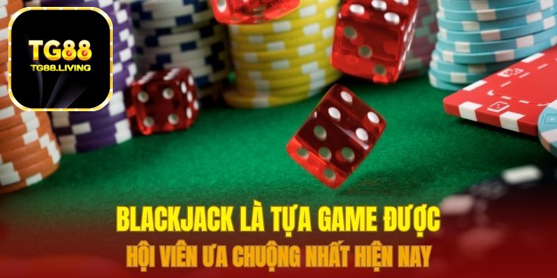 Blackjack là tựa game được hội viên ưa chuộng nhất hiện nay