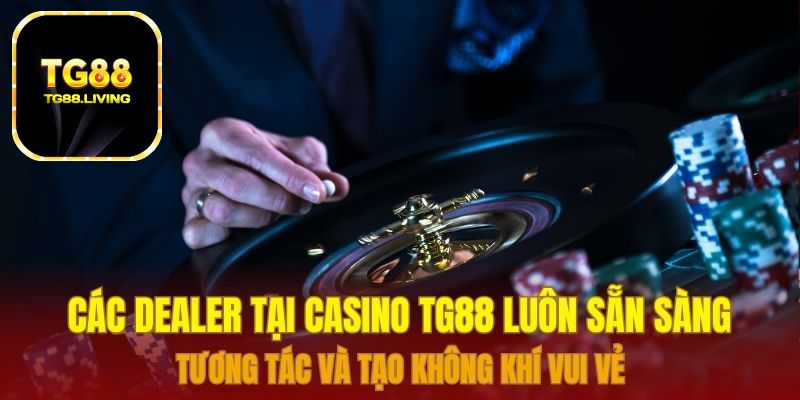 Các Dealer tại Casino TG88 luôn sẵn sàng tương tác và tạo không khí vui vẻ