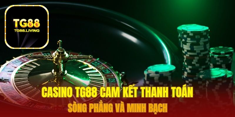 Casino TG88 cam kết thanh toán sòng phẳng và minh bạch