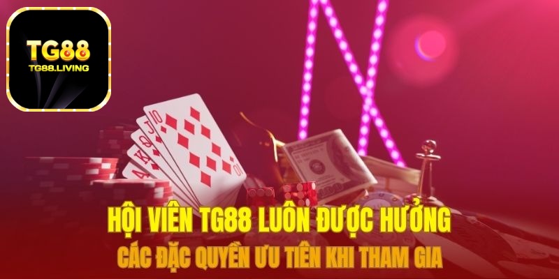 Hội viên TG88 luôn được hưởng các đặc quyền ưu tiên khi tham gia