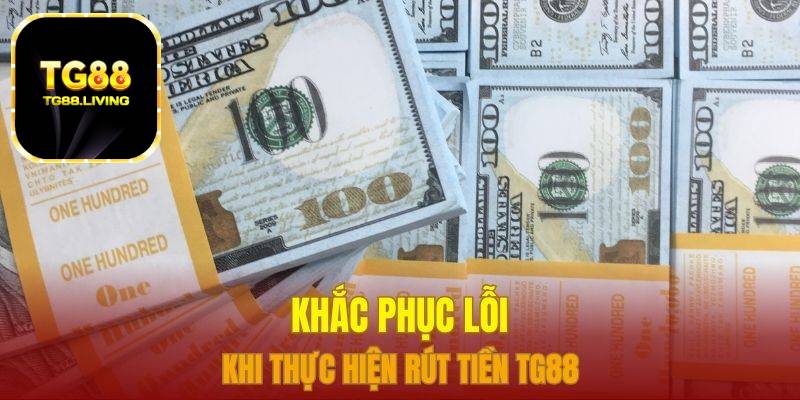 Rút Tiền TG88 Siêu Tốc Không Mất Phí 4 Khắc phục lỗi khi thực hiện rút tiền TG88