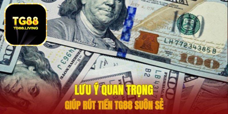 Rút Tiền TG88 Siêu Tốc Không Mất Phí 3 Lưu ý quan trọng giúp rút tiền TG88 suôn sẻ