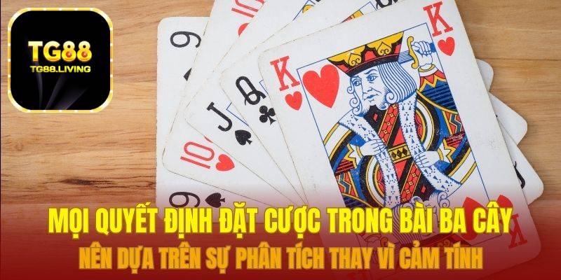 Bài Ba Cây Tại Sảnh Bài Nhà Cái TG88 3 Mọi quyết định đặt cược trong bài ba cây nên dựa trên sự phân tích thay vì cảm tính