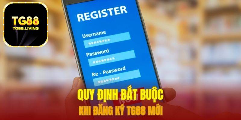 Đăng Ký TG88 - Đăng Ký Nhanh Tài Khoản Trên Các Thiết Bị 1 Quy định bắt buộc khi đăng ký TG88 mới