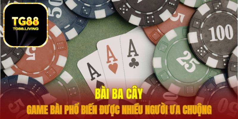 Bài Ba Cây Tại Sảnh Bài Nhà Cái TG88 1 bài ba cây tg88
